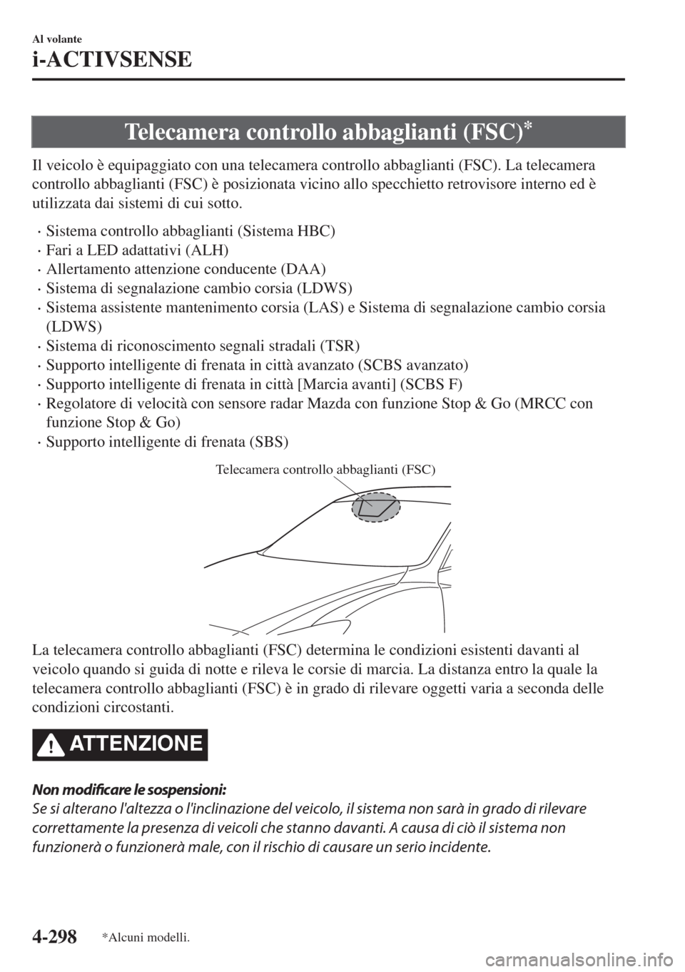 MAZDA MODEL 6 2018  Manuale del proprietario (in Italian) Telecamera controllo abbaglianti (FSC)*
Il veicolo è equipaggiato con una telecamera controllo abbaglianti (FSC). La telecamera
controllo abbaglianti (FSC) è posizionata vicino allo specchietto retr