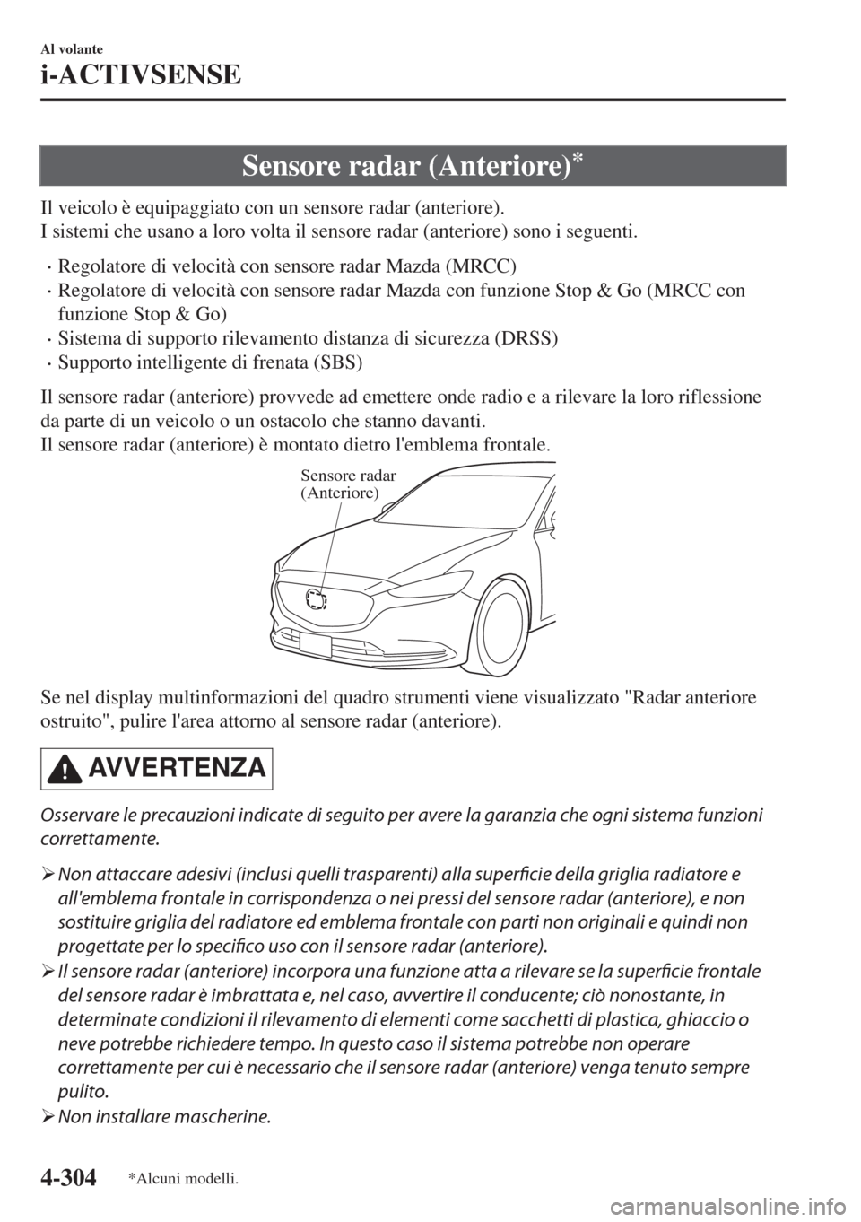 MAZDA MODEL 6 2018  Manuale del proprietario (in Italian) Sensore radar (Anteriore)*
Il veicolo è equipaggiato con un sensore radar (anteriore).
I sistemi che usano a loro volta il sensore radar (anteriore) sono i seguenti.
•Regolatore di velocità con se