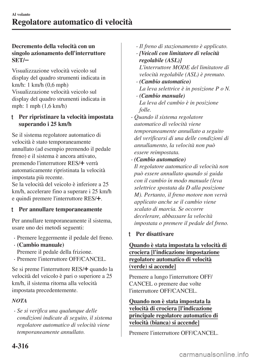 MAZDA MODEL 6 2018  Manuale del proprietario (in Italian) Decremento della velocità con un
singolo azionamento dellinterruttore
SET/
Visualizzazione velocità veicolo sul
display del quadro strumenti indicata in
km/h: 1 km/h (0,6 mph)
Visualizzazione veloc