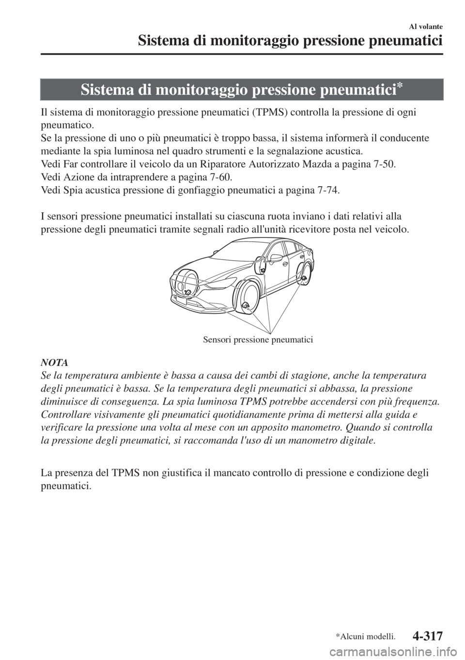 MAZDA MODEL 6 2018  Manuale del proprietario (in Italian) Sistema di monitoraggio pressione pneumatici*
Il sistema di monitoraggio pressione pneumatici (TPMS) controlla la pressione di ogni
pneumatico.
Se la pressione di uno o più pneumatici è troppo bassa