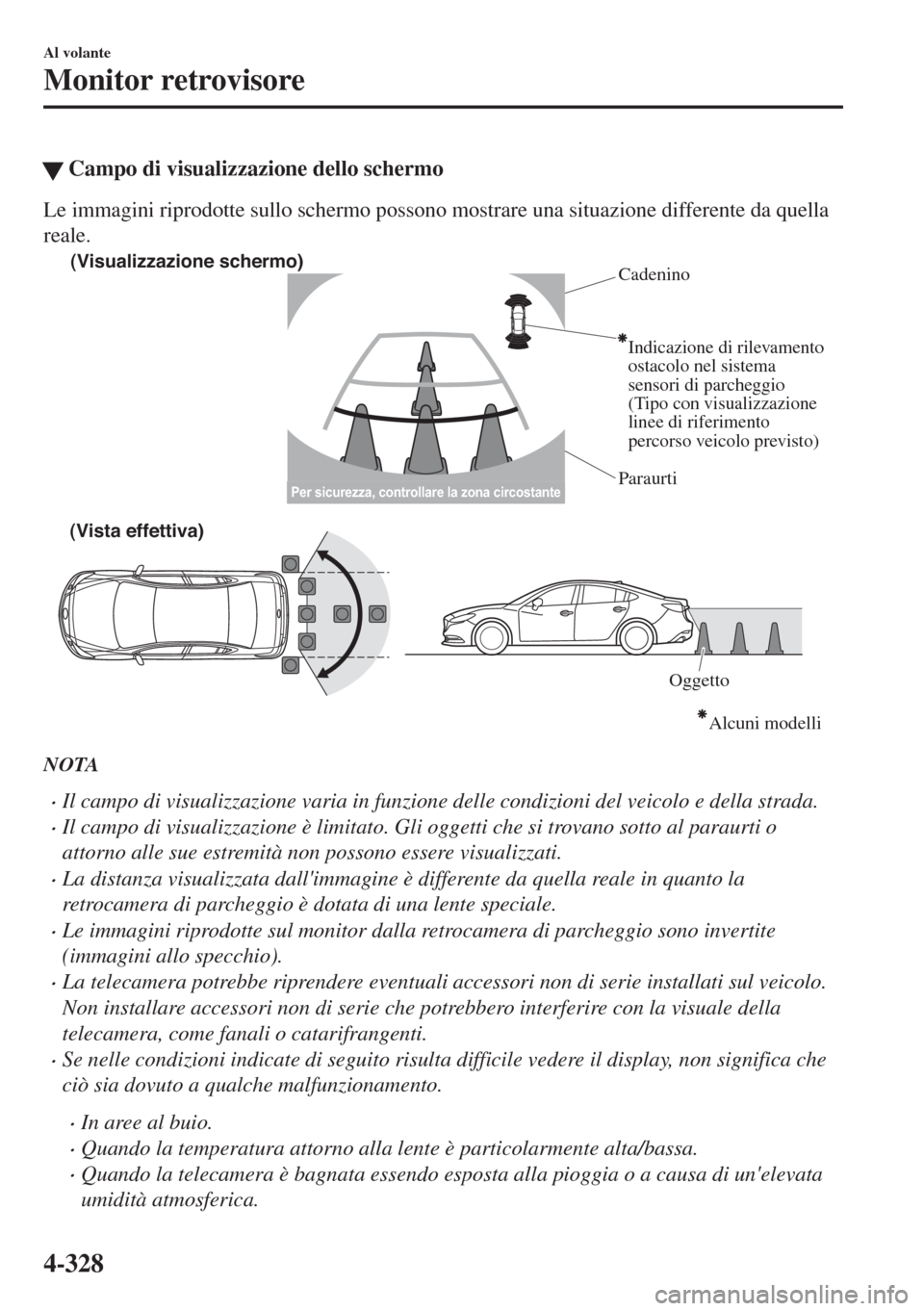 MAZDA MODEL 6 2018  Manuale del proprietario (in Italian) �WCampo di visualizzazione dello schermo
Le immagini riprodotte sullo schermo possono mostrare una situazione differente da quella
reale.
(Visualizzazione schermo)
Cadenino
Paraurti
Indicazione di ril