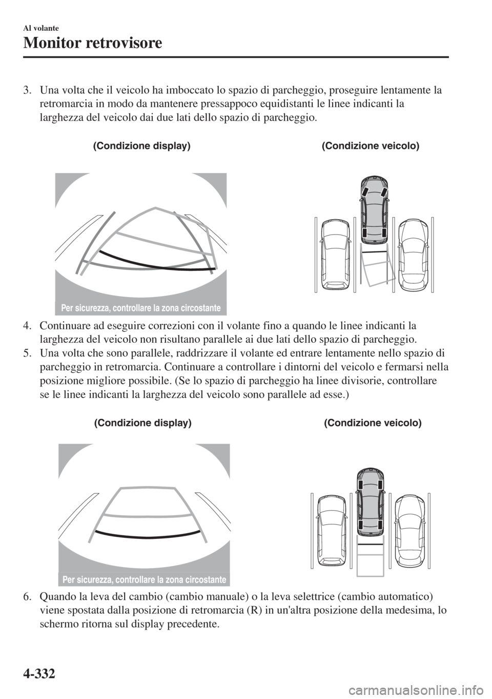 MAZDA MODEL 6 2018  Manuale del proprietario (in Italian) 3. Una volta che il veicolo ha imboccato lo spazio di parcheggio, proseguire lentamente la
retromarcia in modo da mantenere pressappoco equidistanti le linee indicanti la
larghezza del veicolo dai due