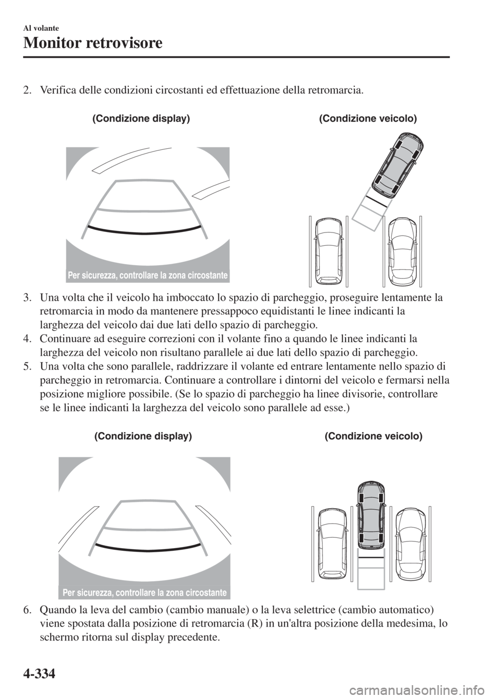 MAZDA MODEL 6 2018  Manuale del proprietario (in Italian) 2. Verifica delle condizioni circostanti ed effettuazione della retromarcia.
 
(Condizione display) (Condizione veicolo)
Per sicurezza, controllare la zona circostante
3. Una volta che il veicolo ha i