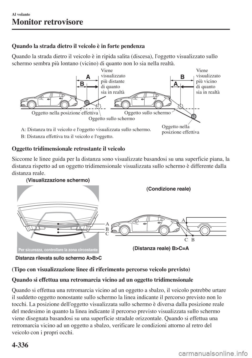 MAZDA MODEL 6 2018  Manuale del proprietario (in Italian) Quando la strada dietro il veicolo è in forte pendenza
Quando la strada dietro il veicolo è in ripida salita (discesa), loggetto visualizzato sullo
schermo sembra più lontano (vicino) di quanto no