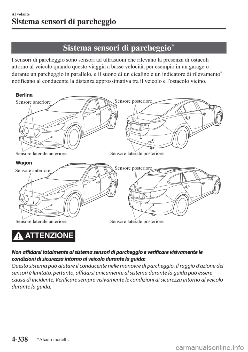 MAZDA MODEL 6 2018  Manuale del proprietario (in Italian) Sistema sensori di parcheggio*
I sensori di parcheggio sono sensori ad ultrasuoni che rilevano la presenza di ostacoli
attorno al veicolo quando questo viaggia a basse velocità, per esempio in un gar