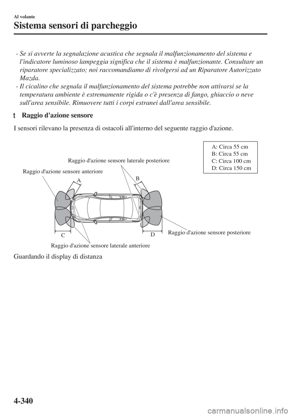 MAZDA MODEL 6 2018  Manuale del proprietario (in Italian) •Se si avverte la segnalazione acustica che segnala il malfunzionamento del sistema e
lindicatore luminoso lampeggia significa che il sistema è malfunzionante. Consultare un
riparatore specializza