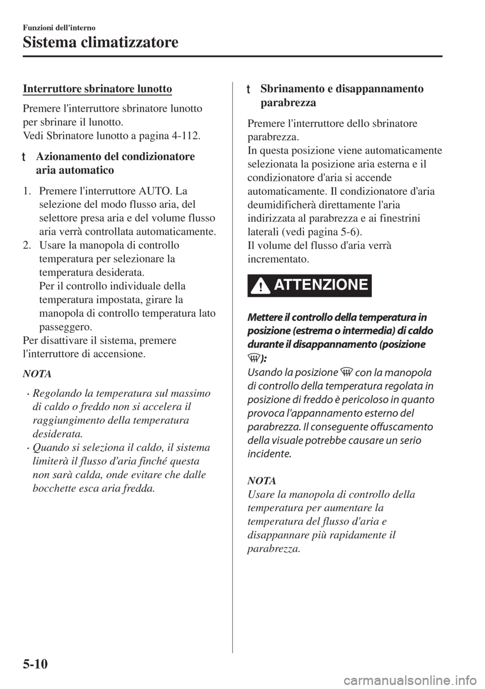 MAZDA MODEL 6 2018  Manuale del proprietario (in Italian) Interruttore sbrinatore lunotto
Premere linterruttore sbrinatore lunotto
per sbrinare il lunotto.
Vedi Sbrinatore lunotto a pagina 4-112.
tAzionamento del condizionatore
aria automatico
1. Premere l