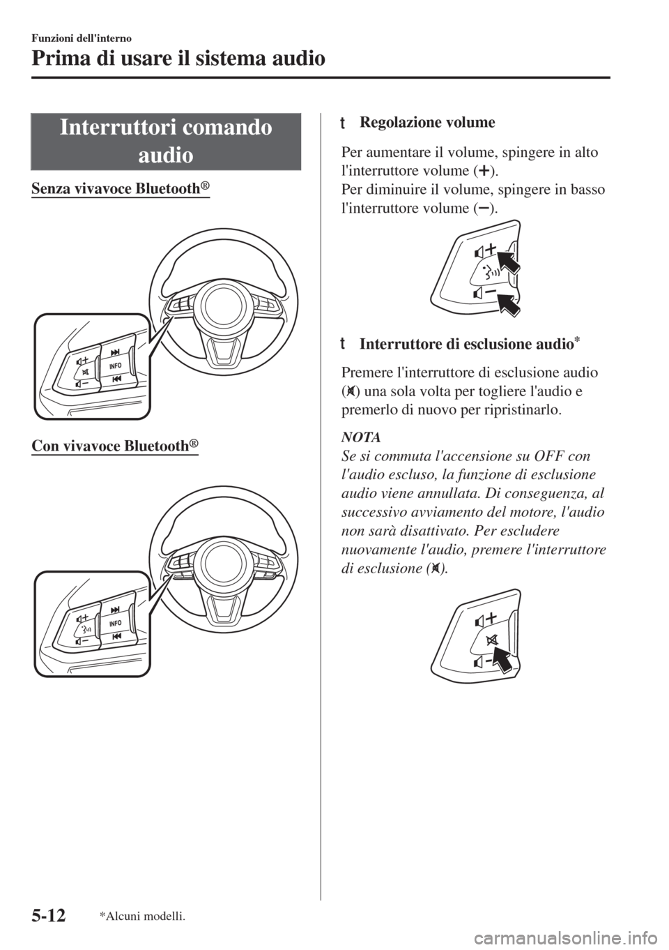 MAZDA MODEL 6 2018  Manuale del proprietario (in Italian) Interruttori comando
audio
Senza vivavoce Bluetooth®
 
Con vivavoce Bluetooth®
 
ttRegolazione volume
Per aumentare il volume, spingere in alto
linterruttore volume (
).
Per diminuire il volume, sp
