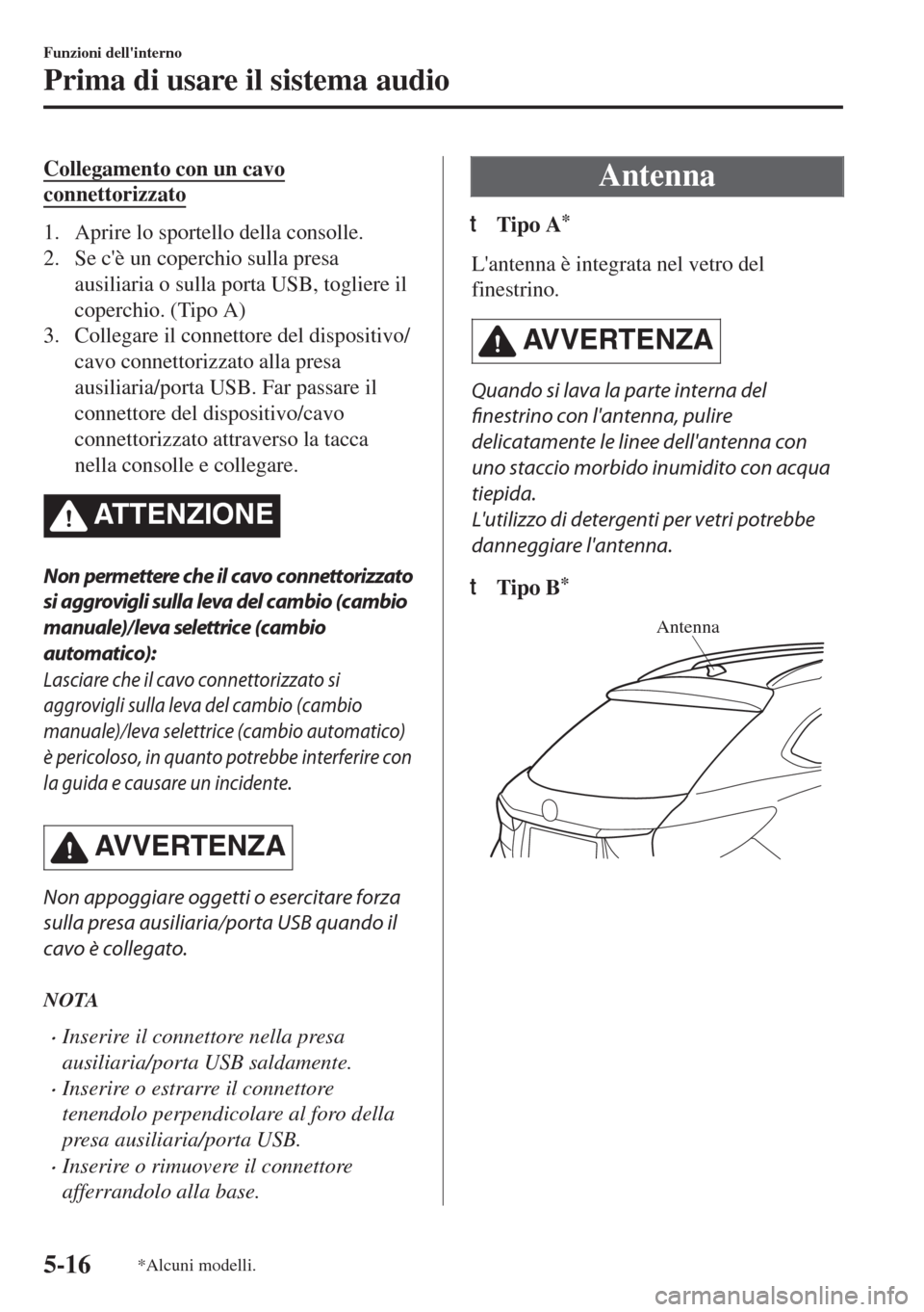 MAZDA MODEL 6 2018 Manuale del proprietario (in Italian) Collegamento con un cavo
connettorizzato
1. Aprire lo sportello della consolle.
2. Se cè un coperchio sulla presa
ausiliaria o sulla porta USB, togliere il
coperchio. (Tipo A)
3. Collegare il connet MAZDA MODEL 6 2018 Manuale del proprietario (in Italian) Collegamento con un cavo
connettorizzato
1. Aprire lo sportello della consolle.
2. Se cè un coperchio sulla presa
ausiliaria o sulla porta USB, togliere il
coperchio. (Tipo A)
3. Collegare il connet