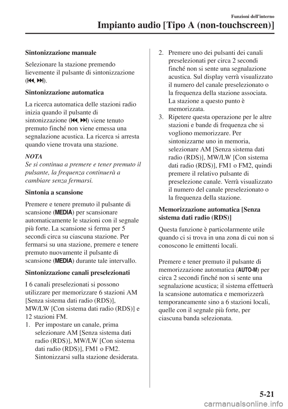 MAZDA MODEL 6 2018 Manuale del proprietario (in Italian) Sintonizzazione manuale
Selezionare la stazione premendo
lievemente il pulsante di sintonizzazione
(
, ).
Sintonizzazione automatica
La ricerca automatica delle stazioni radio
inizia quando il pulsant MAZDA MODEL 6 2018 Manuale del proprietario (in Italian) Sintonizzazione manuale
Selezionare la stazione premendo
lievemente il pulsante di sintonizzazione
(
, ).
Sintonizzazione automatica
La ricerca automatica delle stazioni radio
inizia quando il pulsant