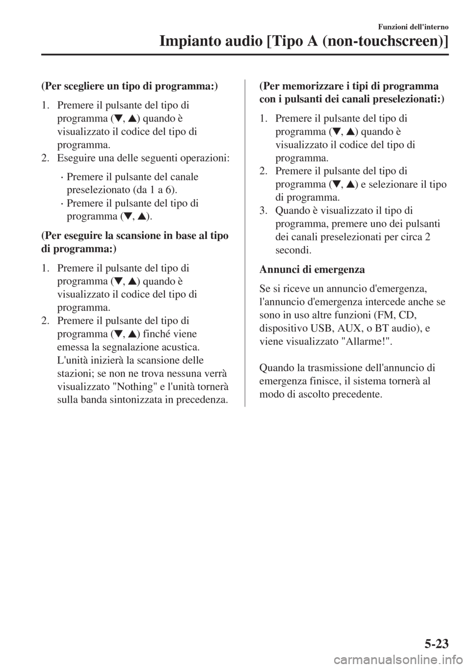 MAZDA MODEL 6 2018 Manuale del proprietario (in Italian) (Per scegliere un tipo di programma:)
1. Premere il pulsante del tipo di
programma (
, ) quando è
visualizzato il codice del tipo di
programma.
2. Eseguire una delle seguenti operazioni:
•Premere i MAZDA MODEL 6 2018 Manuale del proprietario (in Italian) (Per scegliere un tipo di programma:)
1. Premere il pulsante del tipo di
programma (
, ) quando è
visualizzato il codice del tipo di
programma.
2. Eseguire una delle seguenti operazioni:
•Premere i