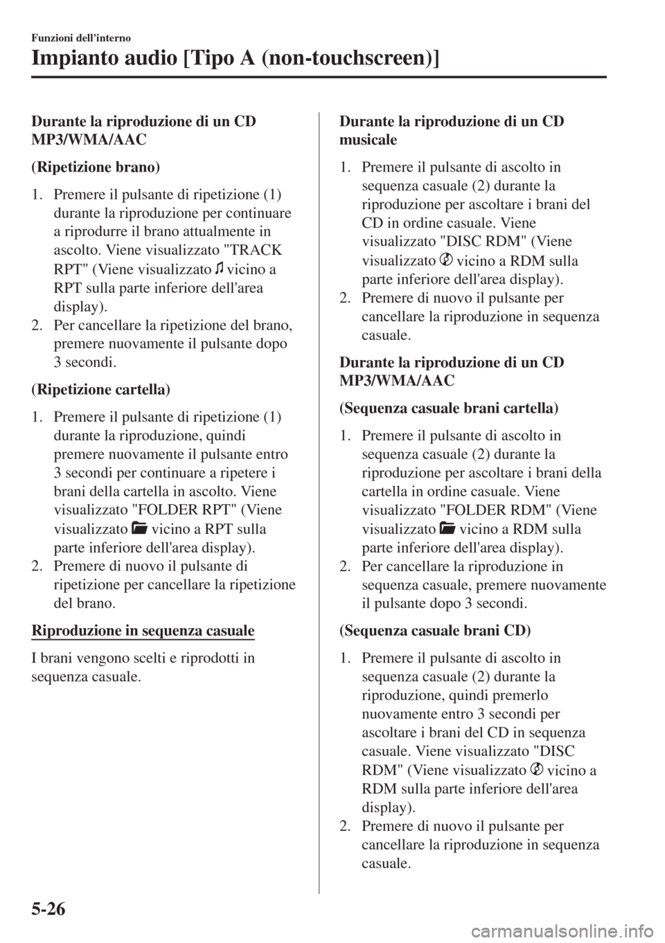 MAZDA MODEL 6 2018 Manuale del proprietario (in Italian) Durante la riproduzione di un CD
MP3/WMA/AAC
(Ripetizione brano)
1. Premere il pulsante di ripetizione (1)
durante la riproduzione per continuare
a riprodurre il brano attualmente in
ascolto. Viene vi MAZDA MODEL 6 2018 Manuale del proprietario (in Italian) Durante la riproduzione di un CD
MP3/WMA/AAC
(Ripetizione brano)
1. Premere il pulsante di ripetizione (1)
durante la riproduzione per continuare
a riprodurre il brano attualmente in
ascolto. Viene vi