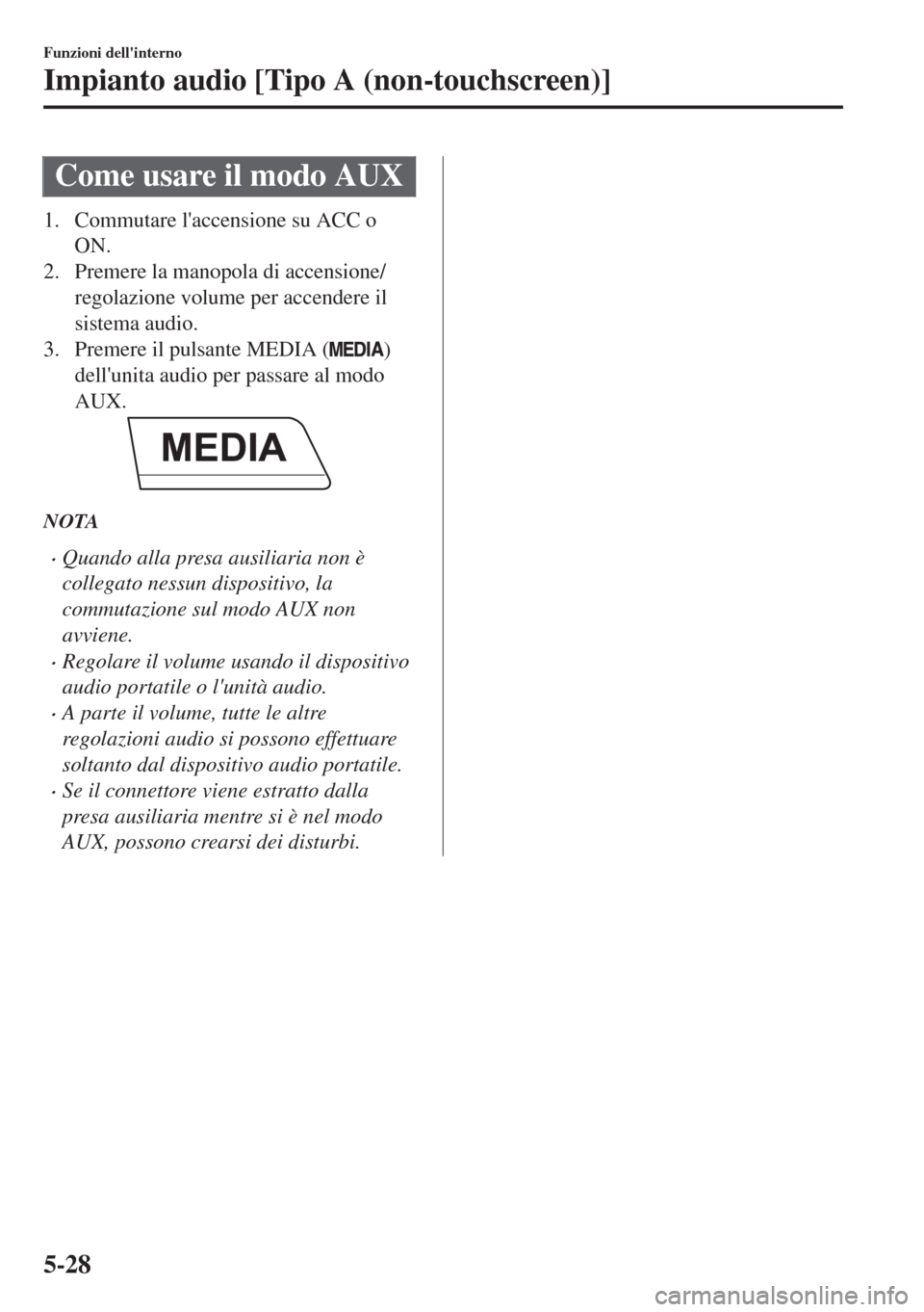 MAZDA MODEL 6 2018 Manuale del proprietario (in Italian) Come usare il modo AUX
1. Commutare laccensione su ACC o
ON.
2. Premere la manopola di accensione/
regolazione volume per accendere il
sistema audio.
3. Premere il pulsante MEDIA (
)
dellunita audio MAZDA MODEL 6 2018 Manuale del proprietario (in Italian) Come usare il modo AUX
1. Commutare laccensione su ACC o
ON.
2. Premere la manopola di accensione/
regolazione volume per accendere il
sistema audio.
3. Premere il pulsante MEDIA (
)
dellunita audio
