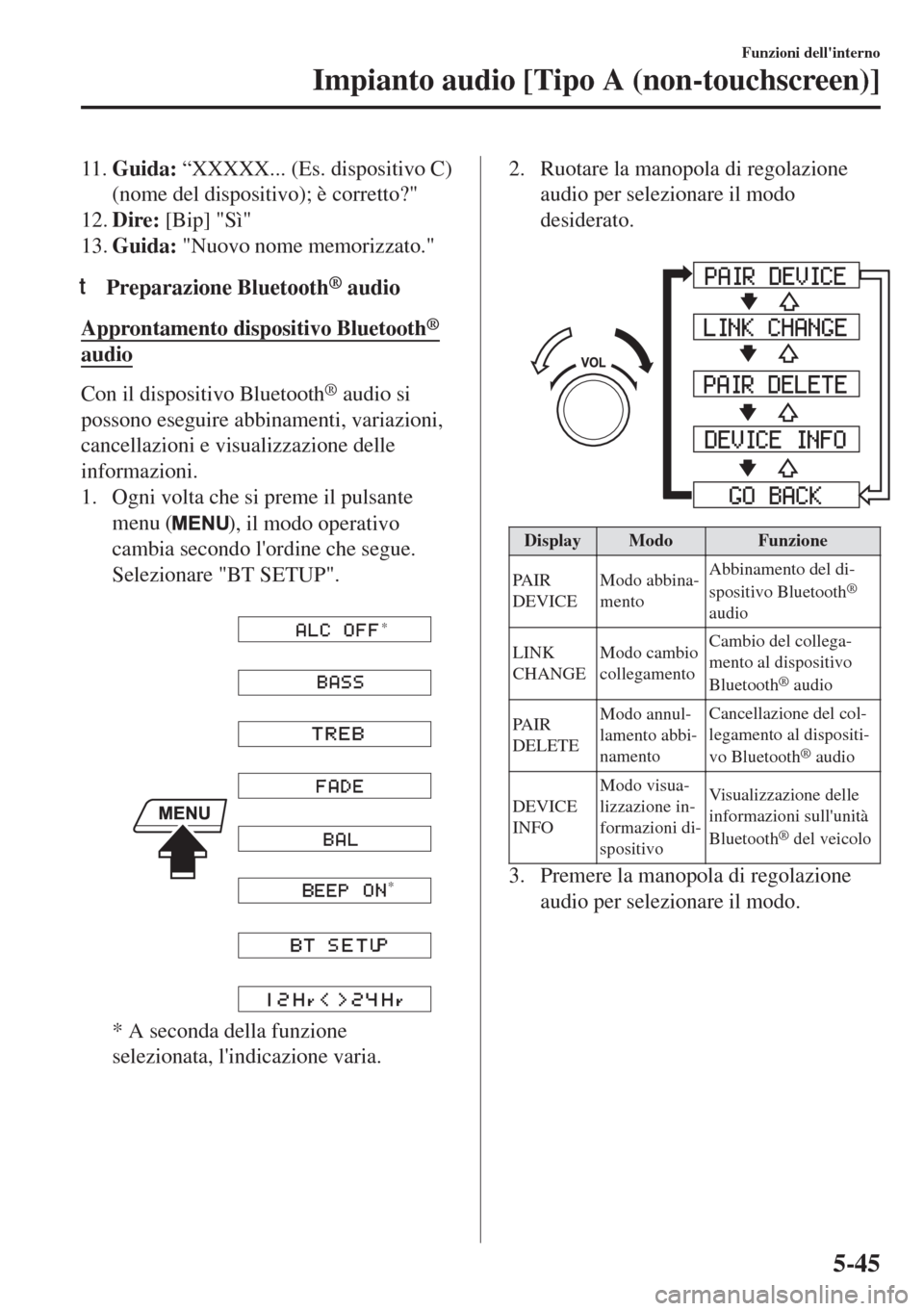 MAZDA MODEL 6 2018  Manuale del proprietario (in Italian) 11.Guida: “XXXXX... (Es. dispositivo C)
(nome del dispositivo); è corretto?"
12.Dire: [Bip] "Sì"
13.Guida: "Nuovo nome memorizzato."
tPreparazione Bluetooth® audio
Approntamento dispositivo Bluet