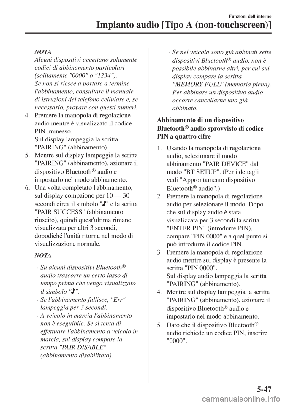 MAZDA MODEL 6 2018 Manuale del proprietario (in Italian) NOTA
Alcuni dispositivi accettano solamente
codici di abbinamento particolari
(solitamente "0000" o "1234").
Se non si riesce a portare a termine
labbinamento, consultare il manuale
di istruzioni del MAZDA MODEL 6 2018 Manuale del proprietario (in Italian) NOTA
Alcuni dispositivi accettano solamente
codici di abbinamento particolari
(solitamente "0000" o "1234").
Se non si riesce a portare a termine
labbinamento, consultare il manuale
di istruzioni del