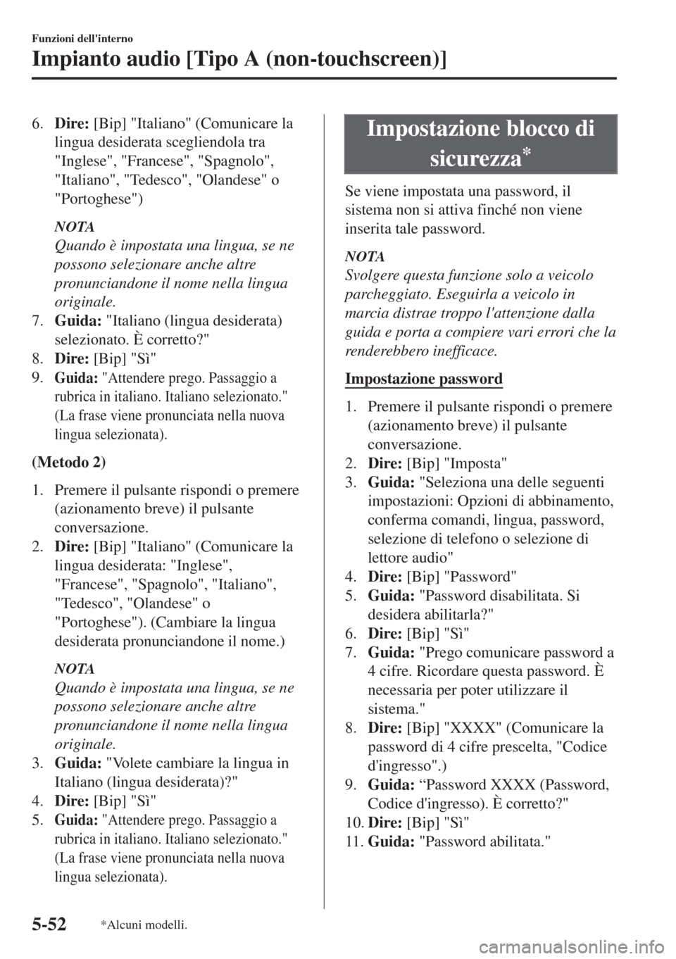 MAZDA MODEL 6 2018  Manuale del proprietario (in Italian) 6.Dire: [Bip] "Italiano" (Comunicare la
lingua desiderata scegliendola tra
"Inglese", "Francese", "Spagnolo",
"Italiano", "Tedesco", "Olandese" o
"Portoghese")
NOTA
Quando è impostata una lingua, se 