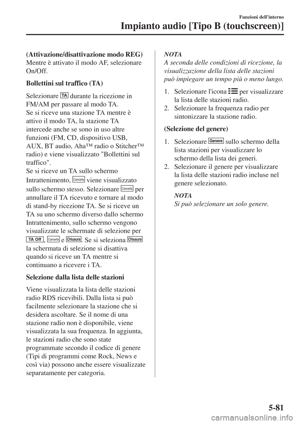MAZDA MODEL 6 2018 Manuale del proprietario (in Italian) (Attivazione/disattivazione modo REG)
Mentre è attivato il modo AF, selezionare
On/Off.
Bollettini sul traffico (TA)
Selezionare
TA durante la ricezione in
FM/AM per passare al modo TA.
Se si riceve MAZDA MODEL 6 2018 Manuale del proprietario (in Italian) (Attivazione/disattivazione modo REG)
Mentre è attivato il modo AF, selezionare
On/Off.
Bollettini sul traffico (TA)
Selezionare
TA durante la ricezione in
FM/AM per passare al modo TA.
Se si riceve