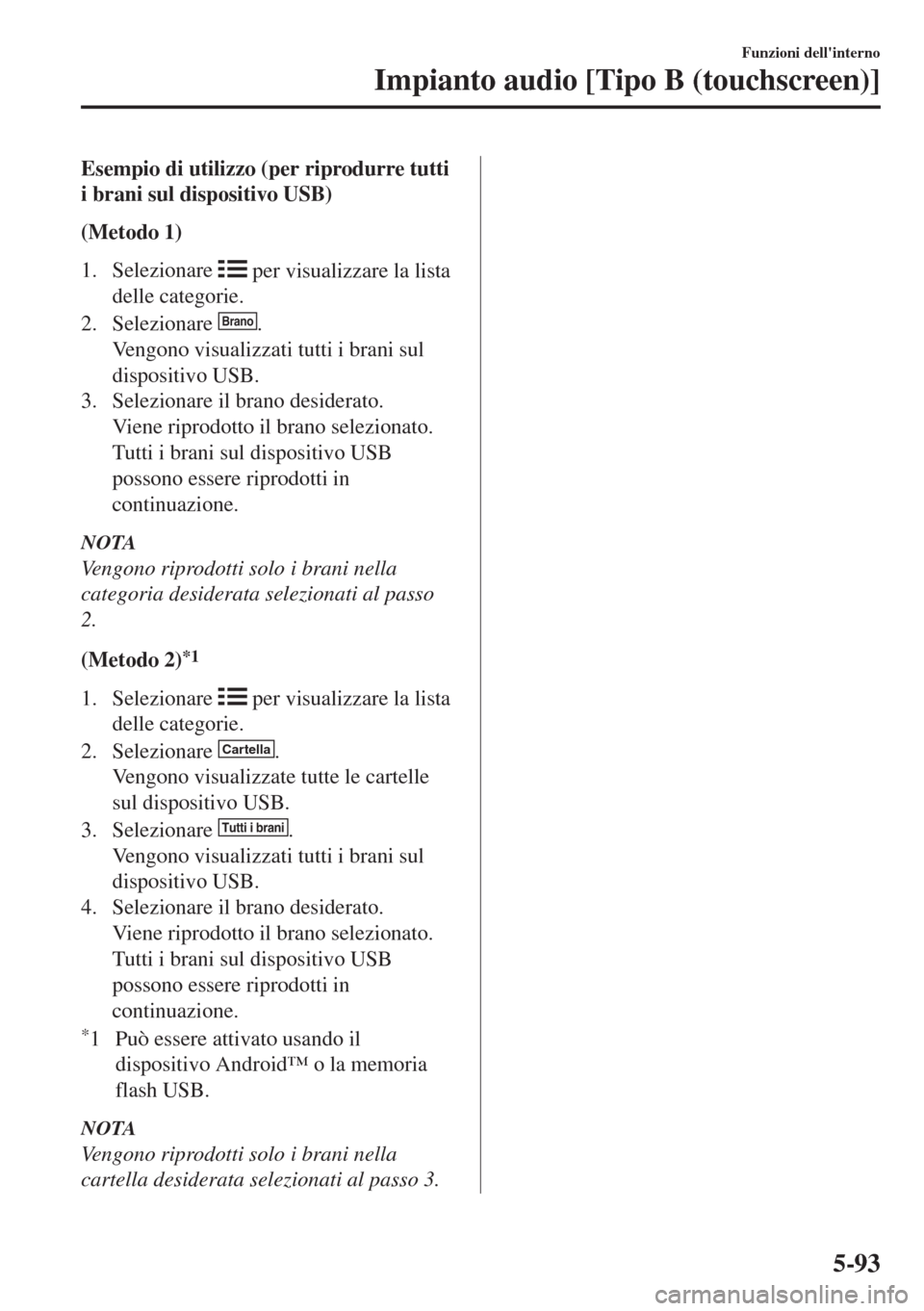 MAZDA MODEL 6 2018  Manuale del proprietario (in Italian) Esempio di utilizzo (per riprodurre tutti
i brani sul dispositivo USB)
(Metodo 1)
1. Selezionare 
 per visualizzare la lista
delle categorie.
2. Selezionare 
Brano.
Vengono visualizzati tutti i brani 