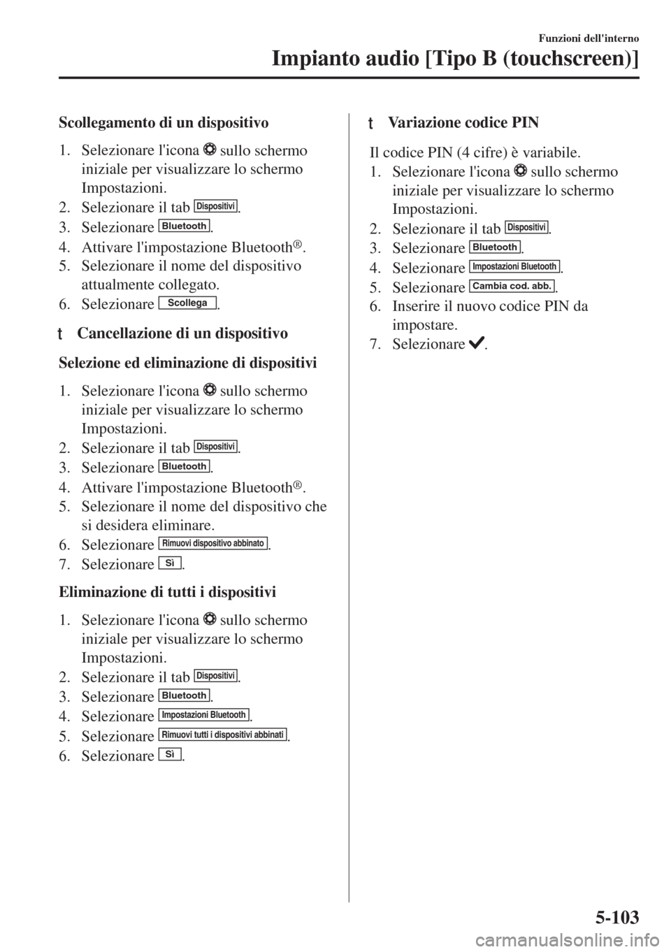 MAZDA MODEL 6 2018 Manuale del proprietario (in Italian) Scollegamento di un dispositivo
1. Selezionare licona
sullo schermo
iniziale per visualizzare lo schermo
Impostazioni.
2. Selezionare il tab
Dispositivi.
3. Selezionare
Bluetooth.
4. Attivare li MAZDA MODEL 6 2018 Manuale del proprietario (in Italian) Scollegamento di un dispositivo
1. Selezionare licona
sullo schermo
iniziale per visualizzare lo schermo
Impostazioni.
2. Selezionare il tab
Dispositivi.
3. Selezionare
Bluetooth.
4. Attivare li