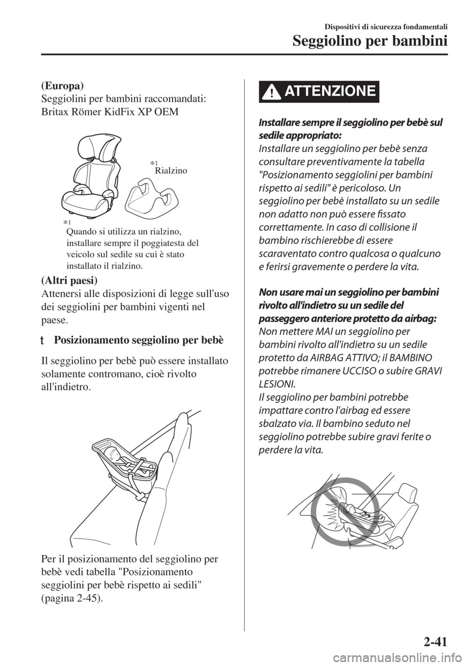 MAZDA MODEL 6 2018  Manuale del proprietario (in Italian) (Europa)
Seggiolini per bambini raccomandati:
Britax Römer KidFix XP OEM
 
Quando si utilizza un rialzino, 
installare sempre il poggiatesta del 
veicolo sul sedile su cui è stato 
installato il ria