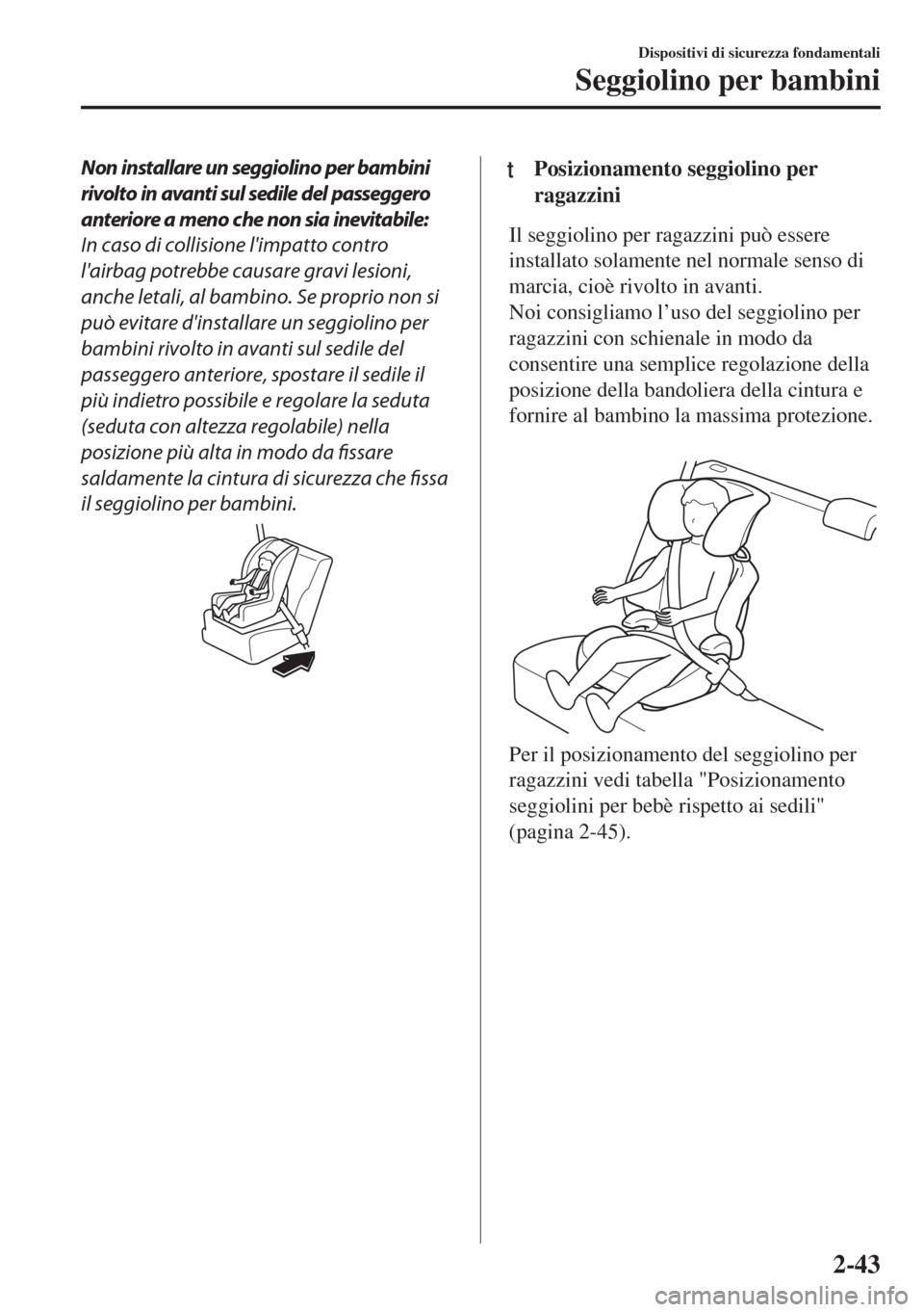 MAZDA MODEL 6 2018  Manuale del proprietario (in Italian) Non installare un seggiolino per bambini
rivolto in avanti sul sedile del passeggero
anteriore a meno che non sia inevitabile:
In caso di collisione limpatto contro
lairbag potrebbe causare gravi le