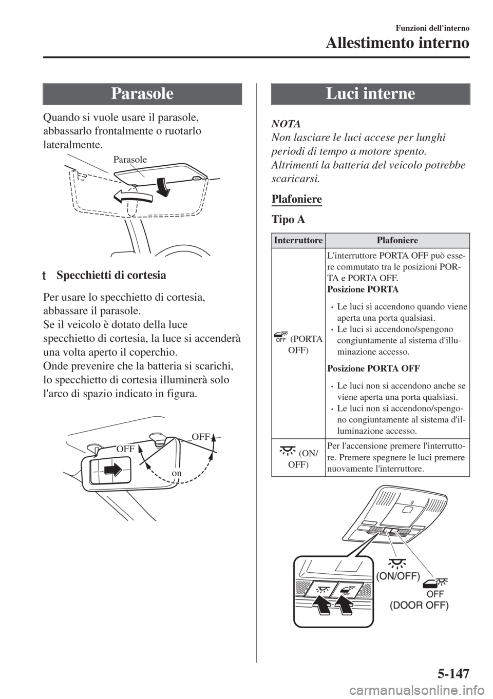 MAZDA MODEL 6 2018 Manuale del proprietario (in Italian) Parasole
Quando si vuole usare il parasole,
abbassarlo frontalmente o ruotarlo
lateralmente.
Parasole
ttSpecchietti di cortesia
Per usare lo specchietto di cortesia,
abbassare il parasole.
Se il veico MAZDA MODEL 6 2018 Manuale del proprietario (in Italian) Parasole
Quando si vuole usare il parasole,
abbassarlo frontalmente o ruotarlo
lateralmente.
Parasole
ttSpecchietti di cortesia
Per usare lo specchietto di cortesia,
abbassare il parasole.
Se il veico