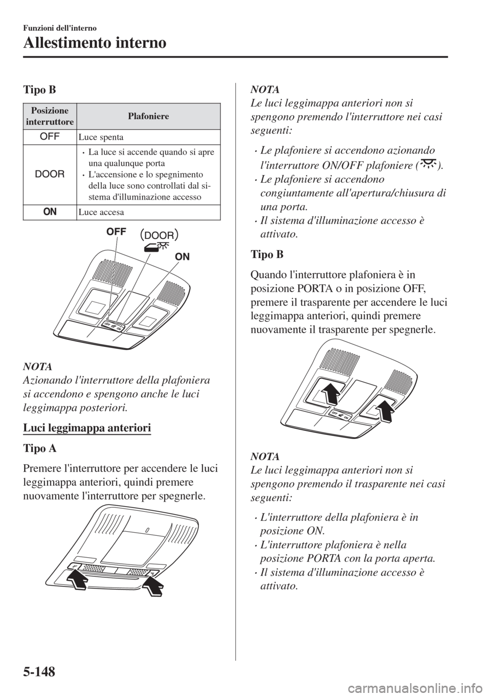 MAZDA MODEL 6 2018 Manuale del proprietario (in Italian) Tipo B
Posizione
interruttorePlafoniere
Luce spenta
•La luce si accende quando si apre
una qualunque porta
•Laccensione e lo spegnimento
della luce sono controllati dal si-
stema dilluminazione MAZDA MODEL 6 2018 Manuale del proprietario (in Italian) Tipo B
Posizione
interruttorePlafoniere
Luce spenta
•La luce si accende quando si apre
una qualunque porta
•Laccensione e lo spegnimento
della luce sono controllati dal si-
stema dilluminazione