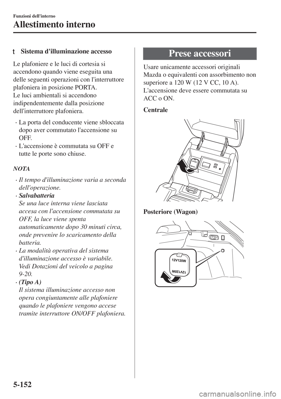 MAZDA MODEL 6 2018 Manuale del proprietario (in Italian) tSistema dilluminazione accesso
Le plafoniere e le luci di cortesia si
accendono quando viene eseguita una
delle seguenti operazioni con linterruttore
plafoniera in posizione PORTA.
Le luci ambienta MAZDA MODEL 6 2018 Manuale del proprietario (in Italian) tSistema dilluminazione accesso
Le plafoniere e le luci di cortesia si
accendono quando viene eseguita una
delle seguenti operazioni con linterruttore
plafoniera in posizione PORTA.
Le luci ambienta