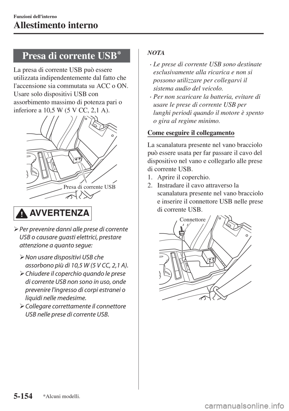 MAZDA MODEL 6 2018  Manuale del proprietario (in Italian) Presa di corrente USB*
La presa di corrente USB può essere
utilizzata indipendentemente dal fatto che
laccensione sia commutata su ACC o ON.
Usare solo dispositivi USB con
assorbimento massimo di po
