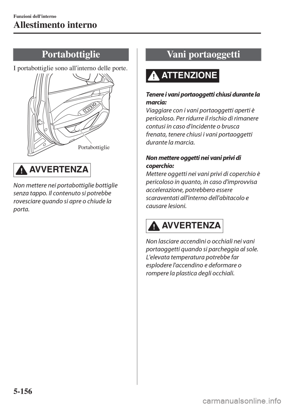 MAZDA MODEL 6 2018 Manuale del proprietario (in Italian) Portabottiglie
I portabottiglie sono allinterno delle porte.
Portabottiglie
AVVERTENZA
Non mettere nei portabottiglie bottiglie
senza tappo. Il contenuto si potrebbe
rovesciare quando si apre o chiud MAZDA MODEL 6 2018 Manuale del proprietario (in Italian) Portabottiglie
I portabottiglie sono allinterno delle porte.
Portabottiglie
AVVERTENZA
Non mettere nei portabottiglie bottiglie
senza tappo. Il contenuto si potrebbe
rovesciare quando si apre o chiud