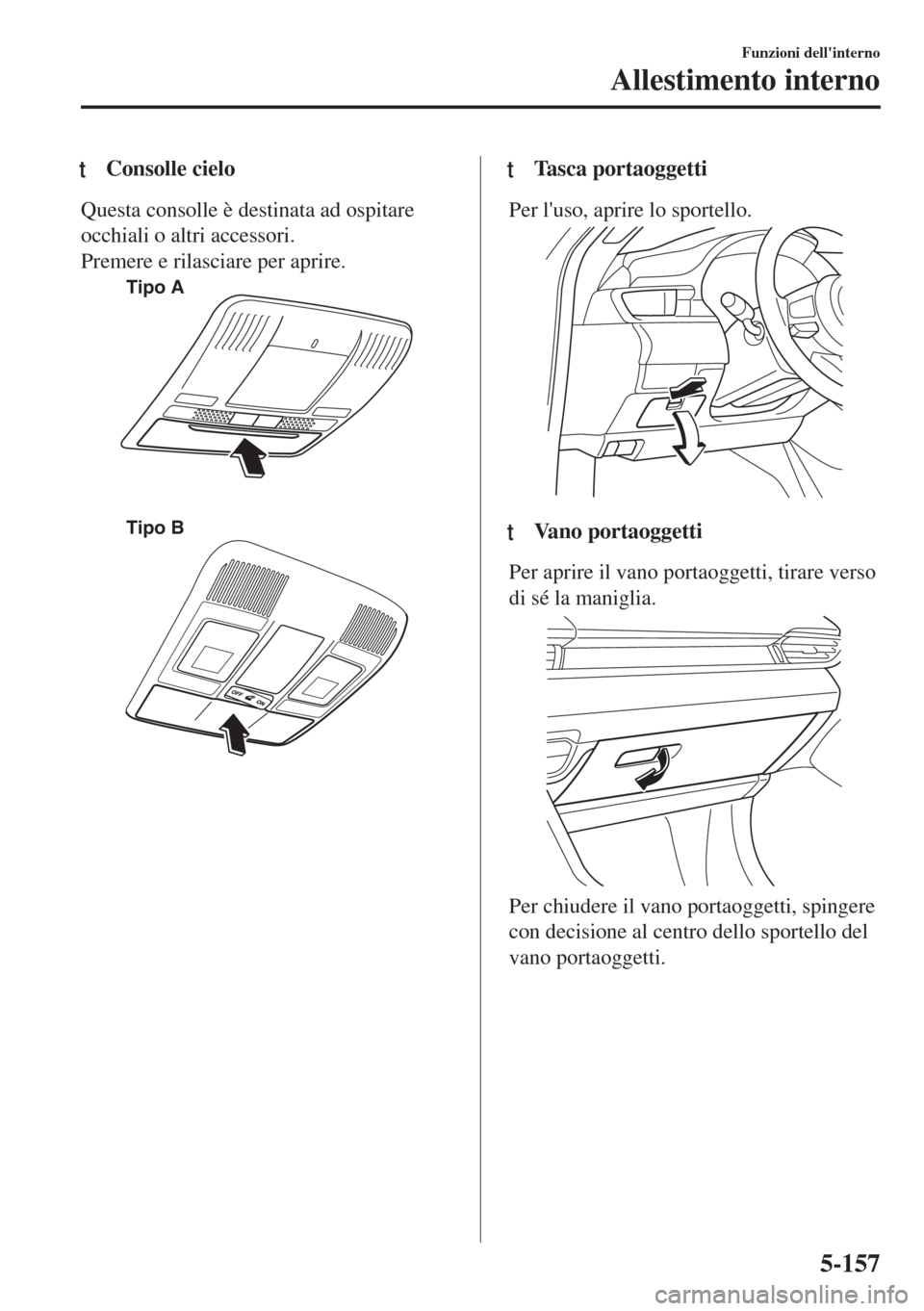MAZDA MODEL 6 2018 Manuale del proprietario (in Italian) tConsolle cielo
Questa consolle è destinata ad ospitare
occhiali o altri accessori.
Premere e rilasciare per aprire.
Tipo A
Tipo B
ttTasca portaoggetti
Per luso, aprire lo sportello.
ttVano portaogg MAZDA MODEL 6 2018 Manuale del proprietario (in Italian) tConsolle cielo
Questa consolle è destinata ad ospitare
occhiali o altri accessori.
Premere e rilasciare per aprire.
Tipo A
Tipo B
ttTasca portaoggetti
Per luso, aprire lo sportello.
ttVano portaogg