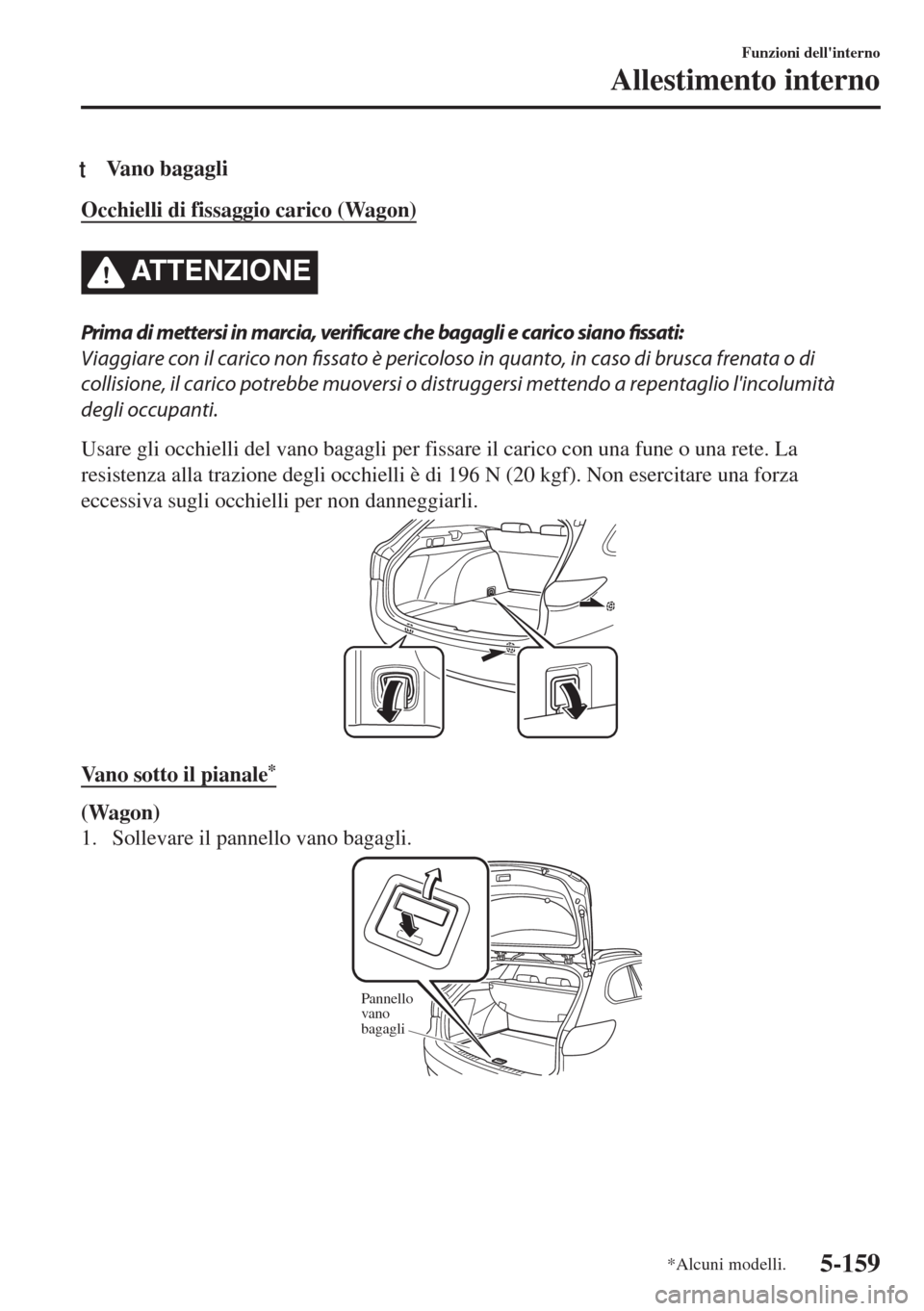 MAZDA MODEL 6 2018 Manuale del proprietario (in Italian) tVano bagagli
Occhielli di fissaggio carico (Wagon)
ATTENZIONE
Prima di mettersi in marcia, verificare che bagagli e carico siano fissati:
Viaggiare con il carico non fissato è pericoloso in quanto, MAZDA MODEL 6 2018 Manuale del proprietario (in Italian) tVano bagagli
Occhielli di fissaggio carico (Wagon)
ATTENZIONE
Prima di mettersi in marcia, verificare che bagagli e carico siano fissati:
Viaggiare con il carico non fissato è pericoloso in quanto,