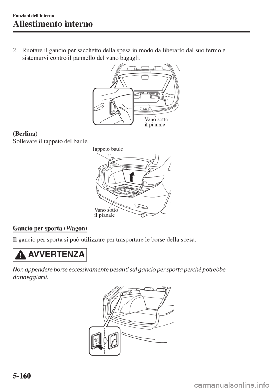 MAZDA MODEL 6 2018 Manuale del proprietario (in Italian) 2. Ruotare il gancio per sacchetto della spesa in modo da liberarlo dal suo fermo e
sistemarvi contro il pannello del vano bagagli.
Vano sotto
il pianale
(Berlina)
Sollevare il tappeto del baule.
Van MAZDA MODEL 6 2018 Manuale del proprietario (in Italian) 2. Ruotare il gancio per sacchetto della spesa in modo da liberarlo dal suo fermo e
sistemarvi contro il pannello del vano bagagli.
Vano sotto
il pianale
(Berlina)
Sollevare il tappeto del baule.
Van
