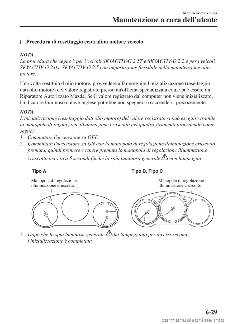 MAZDA MODEL 6 2018 Manuale del proprietario (in Italian) tProcedura di resettaggio centralina motore veicolo
NOTA
La procedura che segue è per i veicoli SKYACTIV-G 2.5T e SKYACTIV-D 2.2 e per i veicoli
SKYACTIV-G 2.0 e SKYACTIV-G 2.5 con impostazione fless MAZDA MODEL 6 2018 Manuale del proprietario (in Italian) tProcedura di resettaggio centralina motore veicolo
NOTA
La procedura che segue è per i veicoli SKYACTIV-G 2.5T e SKYACTIV-D 2.2 e per i veicoli
SKYACTIV-G 2.0 e SKYACTIV-G 2.5 con impostazione fless