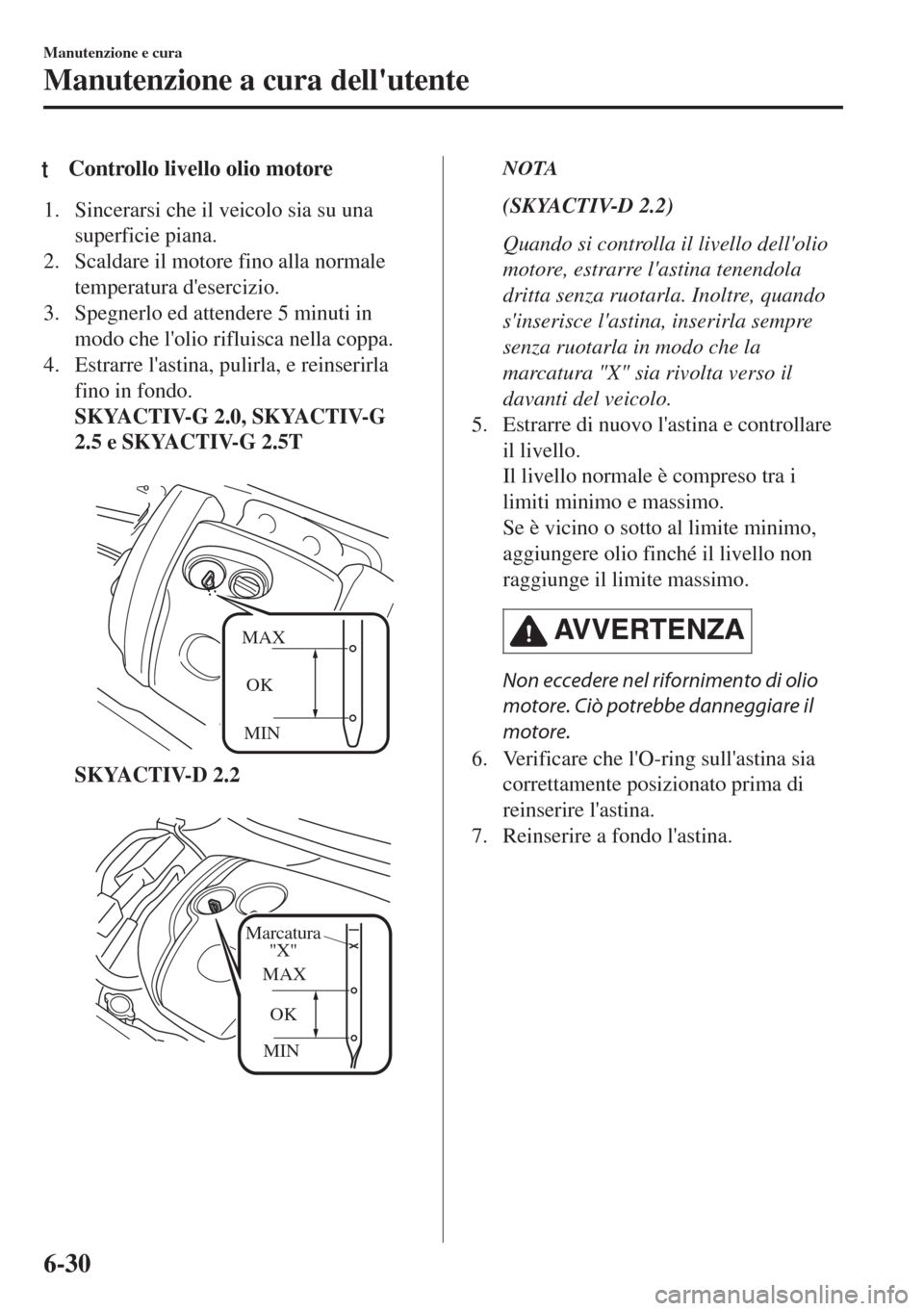 MAZDA MODEL 6 2018 Manuale del proprietario (in Italian) tControllo livello olio motore
1. Sincerarsi che il veicolo sia su una
superficie piana.
2. Scaldare il motore fino alla normale
temperatura desercizio.
3. Spegnerlo ed attendere 5 minuti in
modo che MAZDA MODEL 6 2018 Manuale del proprietario (in Italian) tControllo livello olio motore
1. Sincerarsi che il veicolo sia su una
superficie piana.
2. Scaldare il motore fino alla normale
temperatura desercizio.
3. Spegnerlo ed attendere 5 minuti in
modo che
