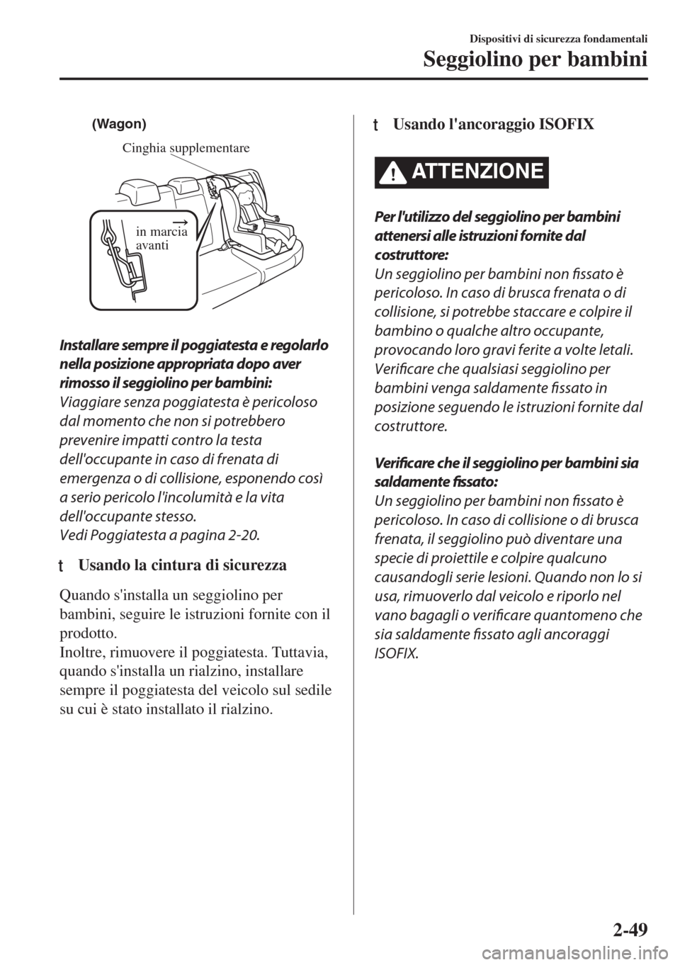 MAZDA MODEL 6 2018 Manuale del proprietario (in Italian) Cinghia supplementare
in marcia
avanti
(Wagon)
Installare sempre il poggiatesta e regolarlo
nella posizione appropriata dopo aver
rimosso il seggiolino per bambini:
Viaggiare senza poggiatesta è per MAZDA MODEL 6 2018 Manuale del proprietario (in Italian) Cinghia supplementare
in marcia
avanti
(Wagon)
Installare sempre il poggiatesta e regolarlo
nella posizione appropriata dopo aver
rimosso il seggiolino per bambini:
Viaggiare senza poggiatesta è per