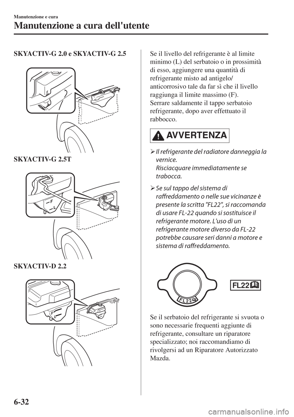 MAZDA MODEL 6 2018 Manuale del proprietario (in Italian) SKYACTIV-G 2.0 e SKYACTIV-G 2.5
SKYACTIV-G 2.5T
SKYACTIV-D 2.2
Se il livello del refrigerante è al limite
minimo (L) del serbatoio o in prossimità
di esso, aggiungere una quantità di
refriger MAZDA MODEL 6 2018 Manuale del proprietario (in Italian) SKYACTIV-G 2.0 e SKYACTIV-G 2.5
SKYACTIV-G 2.5T
SKYACTIV-D 2.2
Se il livello del refrigerante è al limite
minimo (L) del serbatoio o in prossimità
di esso, aggiungere una quantità di
refriger