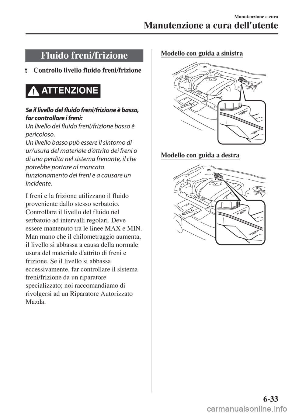 MAZDA MODEL 6 2018 Manuale del proprietario (in Italian) Fluido freni/frizione
tControllo livello fluido freni/frizione
ATTENZIONE
Se il livello del
fluido freni/frizione è basso,
far controllare i freni:
Un livello del fluido freni/frizione basso è
peri MAZDA MODEL 6 2018 Manuale del proprietario (in Italian) Fluido freni/frizione
tControllo livello fluido freni/frizione
ATTENZIONE
Se il livello del
fluido freni/frizione è basso,
far controllare i freni:
Un livello del fluido freni/frizione basso è
peri