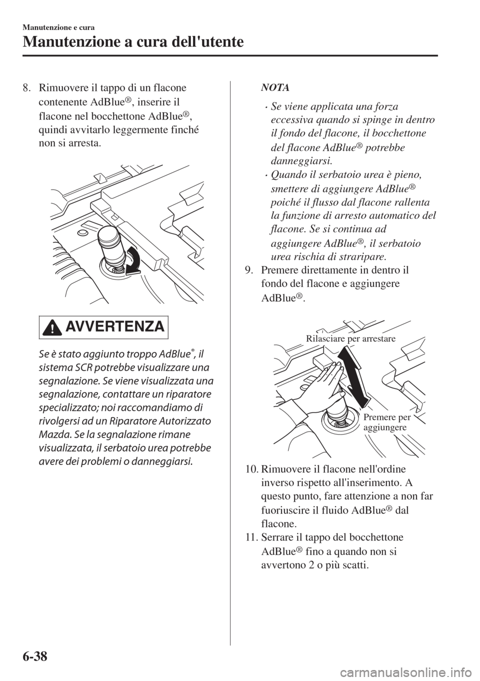 MAZDA MODEL 6 2018  Manuale del proprietario (in Italian) 8. Rimuovere il tappo di un flacone
contenente AdBlue
®, inserire il
flacone nel bocchettone AdBlue
®,
quindi avvitarlo leggermente finché
non si arresta.
 
AV V E R T E N Z A
Se è stato aggiunto 