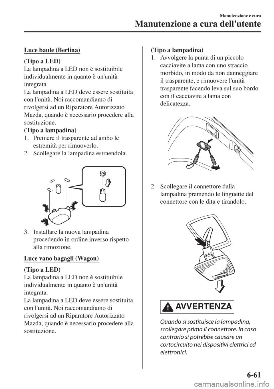MAZDA MODEL 6 2018 Manuale del proprietario (in Italian) Luce baule (Berlina)
(Tipo a LED)
La lampadina a LED non è sostituibile
individualmente in quanto è ununità
integrata.
La lampadina a LED deve essere sostituita
con lunità. Noi raccomandiamo di
MAZDA MODEL 6 2018 Manuale del proprietario (in Italian) Luce baule (Berlina)
(Tipo a LED)
La lampadina a LED non è sostituibile
individualmente in quanto è ununità
integrata.
La lampadina a LED deve essere sostituita
con lunità. Noi raccomandiamo di
