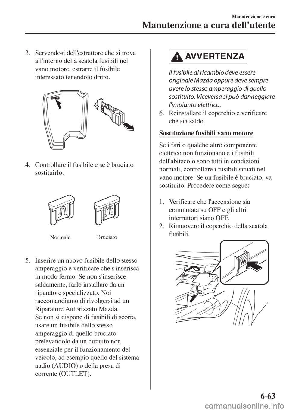 MAZDA MODEL 6 2018 Manuale del proprietario (in Italian) 3. Servendosi dellestrattore che si trova
allinterno della scatola fusibili nel
vano motore, estrarre il fusibile
interessato tenendolo dritto.
4. Controllare il fusibile e se è bruciato
sostituirl MAZDA MODEL 6 2018 Manuale del proprietario (in Italian) 3. Servendosi dellestrattore che si trova
allinterno della scatola fusibili nel
vano motore, estrarre il fusibile
interessato tenendolo dritto.
4. Controllare il fusibile e se è bruciato
sostituirl