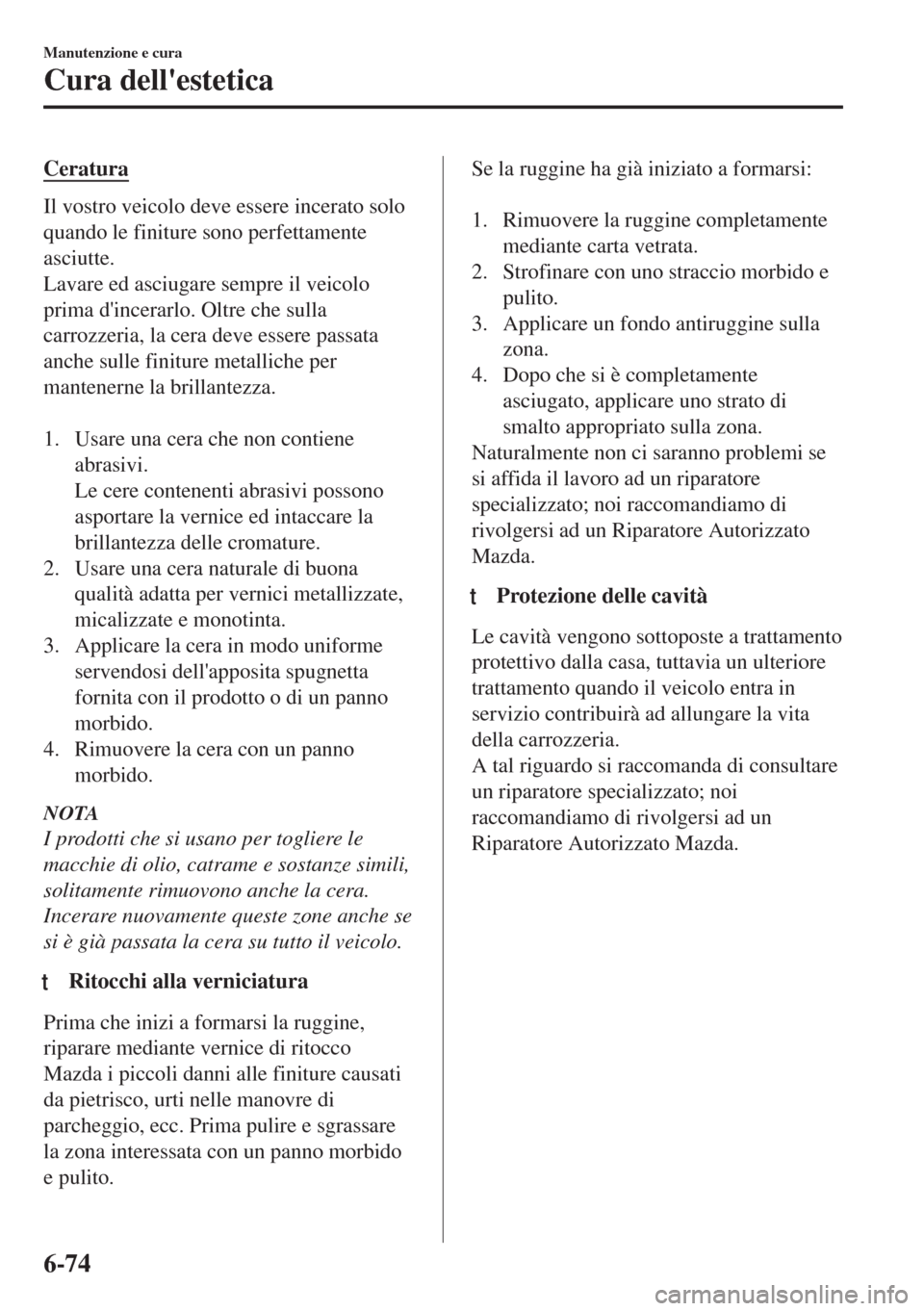 MAZDA MODEL 6 2018  Manuale del proprietario (in Italian) Ceratura
Il vostro veicolo deve essere incerato solo
quando le finiture sono perfettamente
asciutte.
Lavare ed asciugare sempre il veicolo
prima dincerarlo. Oltre che sulla
carrozzeria, la cera deve 
