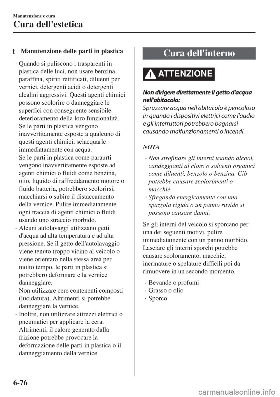 MAZDA MODEL 6 2018  Manuale del proprietario (in Italian) tManutenzione delle parti in plastica
•Quando si puliscono i trasparenti in
plastica delle luci, non usare benzina,
paraffina, spiriti rettificati, diluenti per
vernici, detergenti acidi o detergent