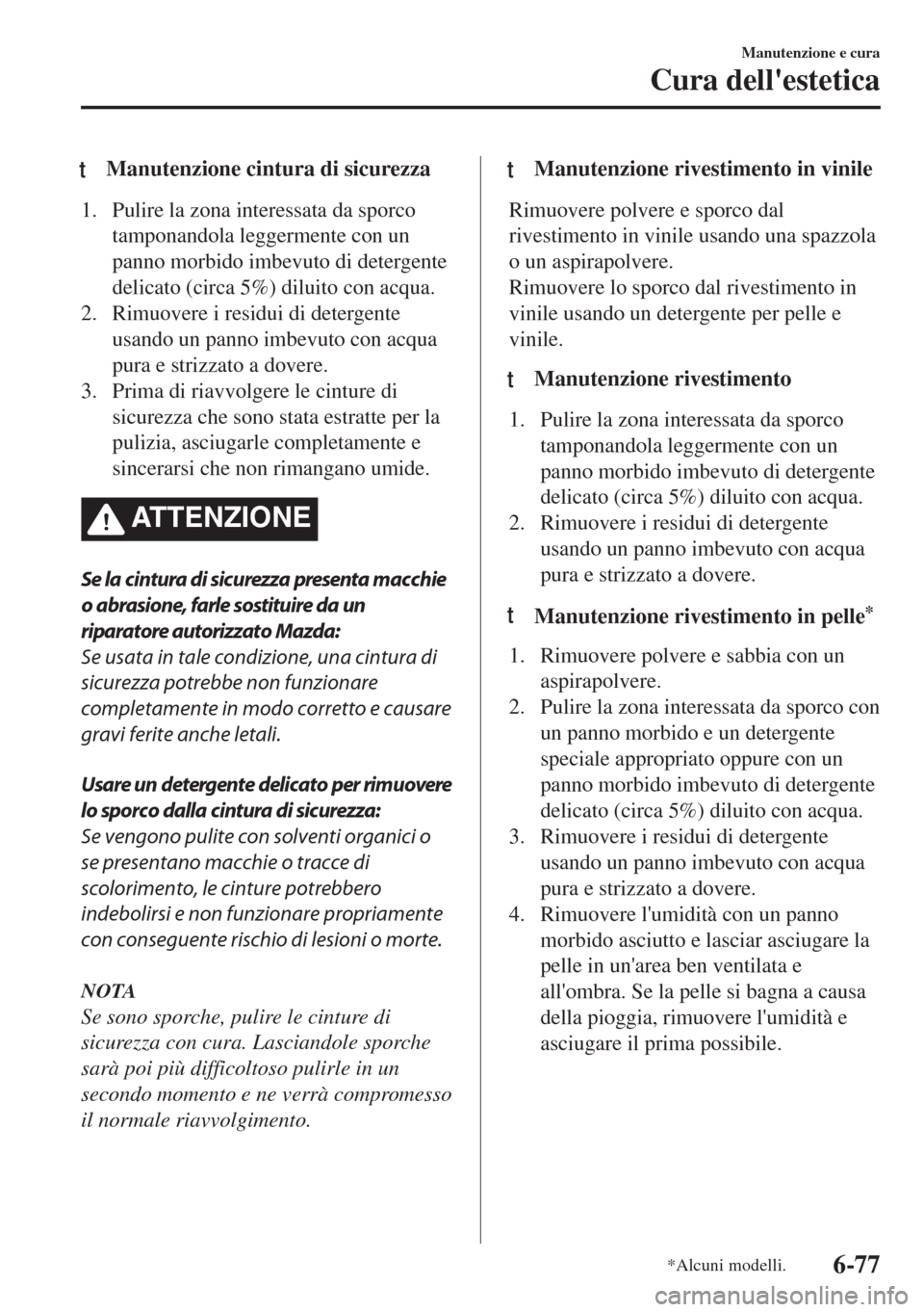 MAZDA MODEL 6 2018  Manuale del proprietario (in Italian) tManutenzione cintura di sicurezza
1. Pulire la zona interessata da sporco
tamponandola leggermente con un
panno morbido imbevuto di detergente
delicato (circa 5%) diluito con acqua.
2. Rimuovere i re