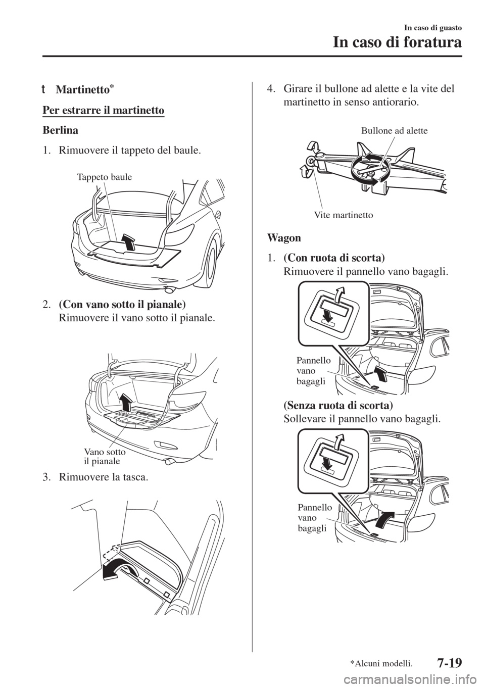 MAZDA MODEL 6 2018  Manuale del proprietario (in Italian) tMartinetto*
Per estrarre il martinetto
Berlina
1. Rimuovere il tappeto del baule.
 
Tappeto baule
2.(Con vano sotto il pianale)
Rimuovere il vano sotto il pianale.
 
Vano sotto 
il pianale
3. Rimuove