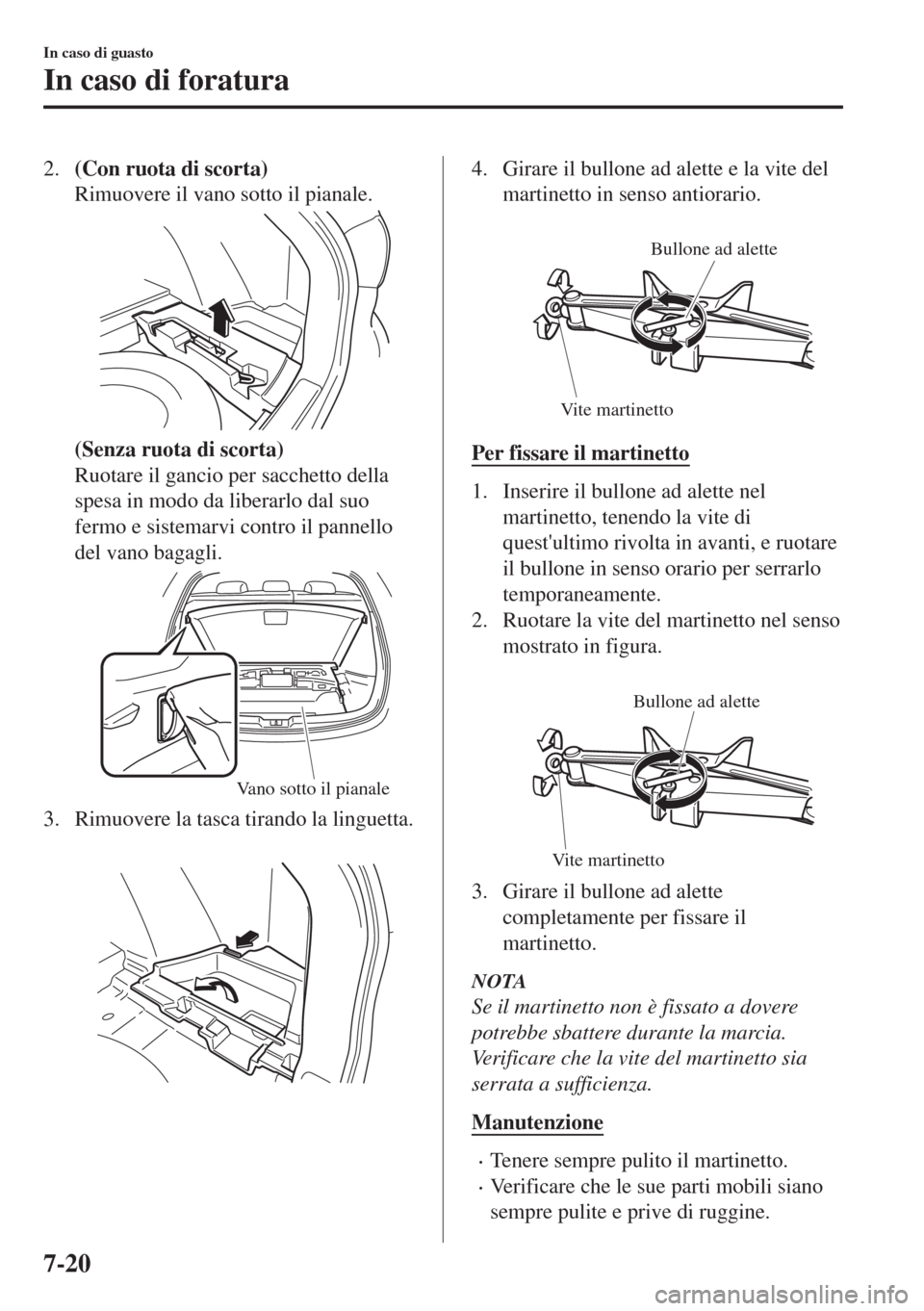 MAZDA MODEL 6 2018  Manuale del proprietario (in Italian) 2.(Con ruota di scorta)
Rimuovere il vano sotto il pianale.
(Senza ruota di scorta)
Ruotare il gancio per sacchetto della
spesa in modo da liberarlo dal suo
fermo e sistemarvi contro il pannello
del v