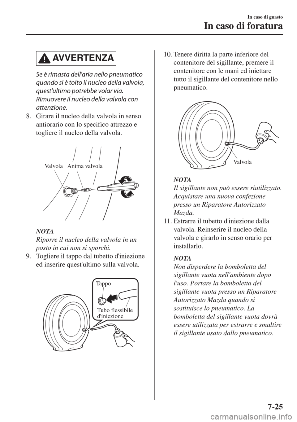 MAZDA MODEL 6 2018 Manuale del proprietario (in Italian) AVVERTENZA
Se è rimasta dellaria nello pneumatico
quando si è tolto il nucleo della valvola,
questultimo potrebbe volar via.
Rimuovere il nucleo della valvola con
attenzione.
8. Girare il nucleo d MAZDA MODEL 6 2018 Manuale del proprietario (in Italian) AVVERTENZA
Se è rimasta dellaria nello pneumatico
quando si è tolto il nucleo della valvola,
questultimo potrebbe volar via.
Rimuovere il nucleo della valvola con
attenzione.
8. Girare il nucleo d