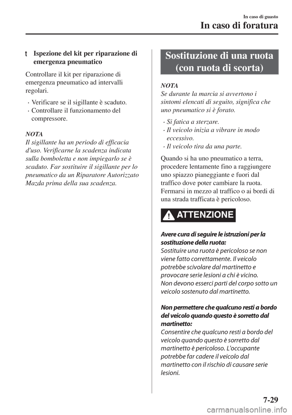 MAZDA MODEL 6 2018  Manuale del proprietario (in Italian) tIspezione del kit per riparazione di
emergenza pneumatico
Controllare il kit per riparazione di
emergenza pneumatico ad intervalli
regolari.
•Verificare se il sigillante è scaduto.
•Controllare 