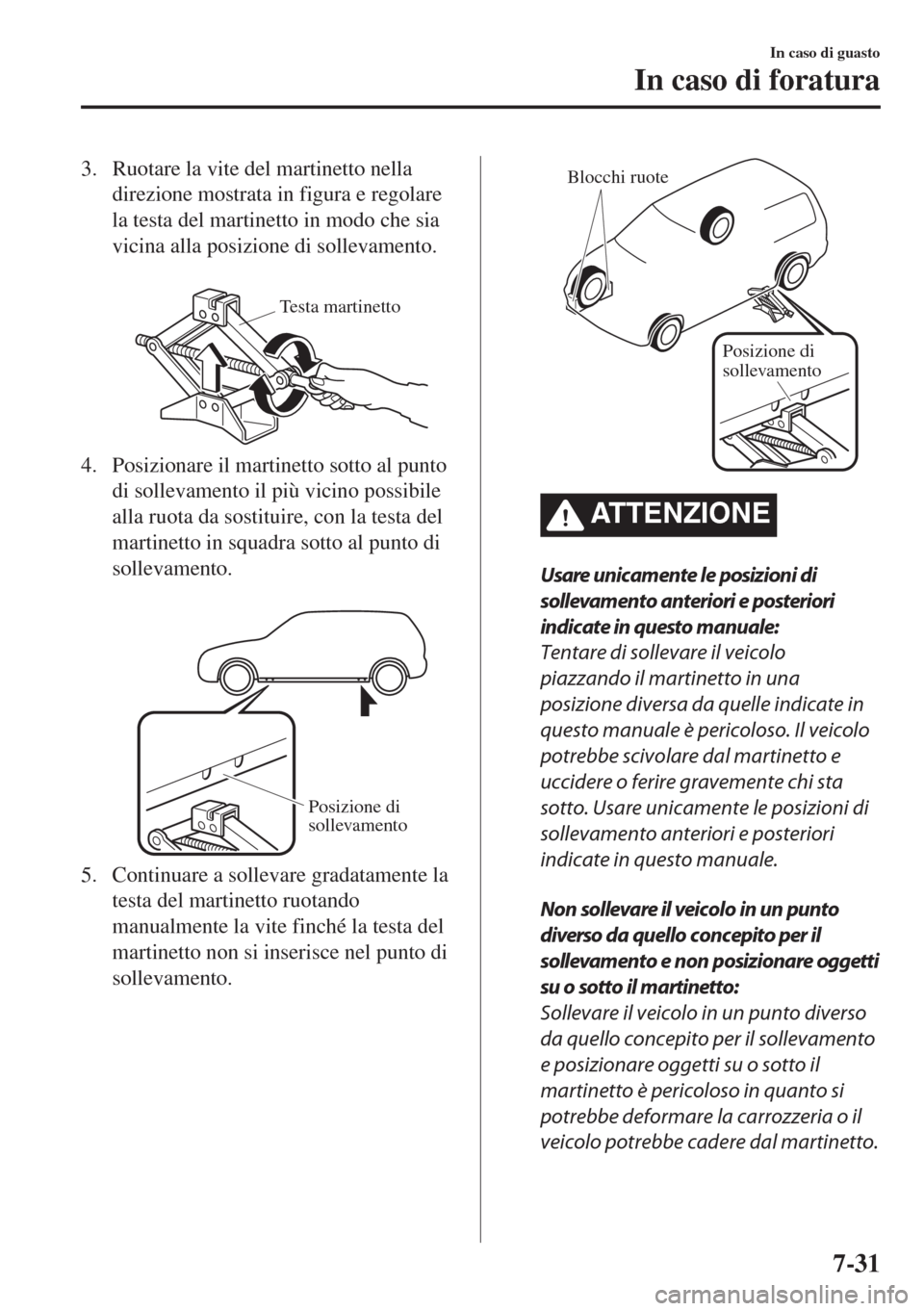 MAZDA MODEL 6 2018  Manuale del proprietario (in Italian) 3. Ruotare la vite del martinetto nella
direzione mostrata in figura e regolare
la testa del martinetto in modo che sia
vicina alla posizione di sollevamento.
 
Testa martinetto
4. Posizionare il mart