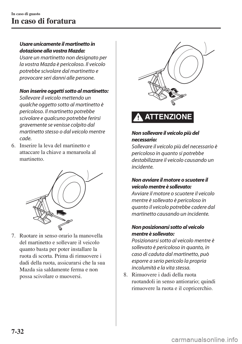 MAZDA MODEL 6 2018  Manuale del proprietario (in Italian) Usare unicamente il martinetto in
dotazione alla vostra Mazda:
Usare un martinetto non designato per
la vostra Mazda è pericoloso. Il veicolo
potrebbe scivolare dal martinetto e
provocare seri danni 